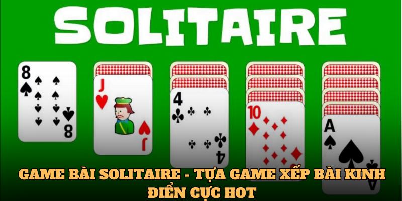 Game Bài Solitaire - Tựa Game Xếp Bài Kinh Điển Cực Hot